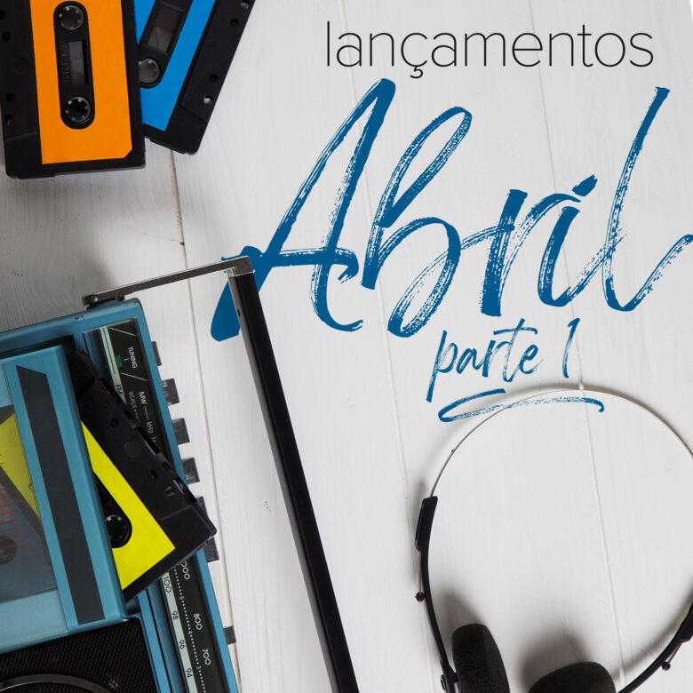 VEIO AÍ – Lançamentos de Abril, pt. 1